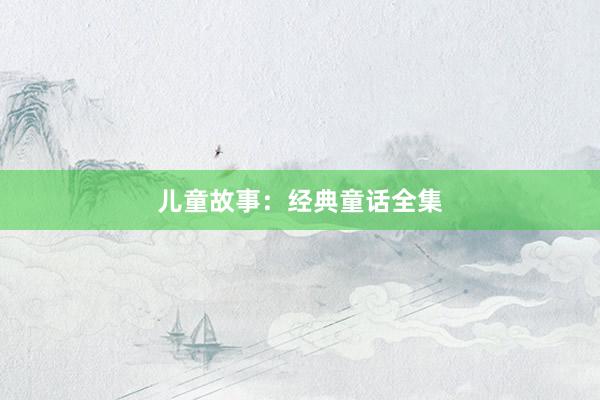 儿童故事:经典童话全集