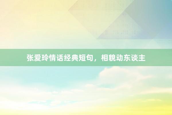 张爱玲情话经典短句，相貌动东谈主