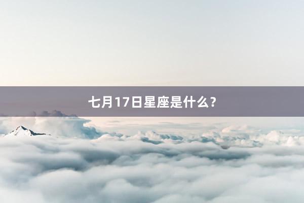 七月17日星座是什么？