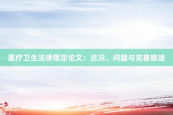 医疗卫生法律限定论文：近况、问题与完善旅途