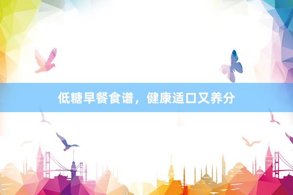 低糖早餐食谱，健康适口又养分
